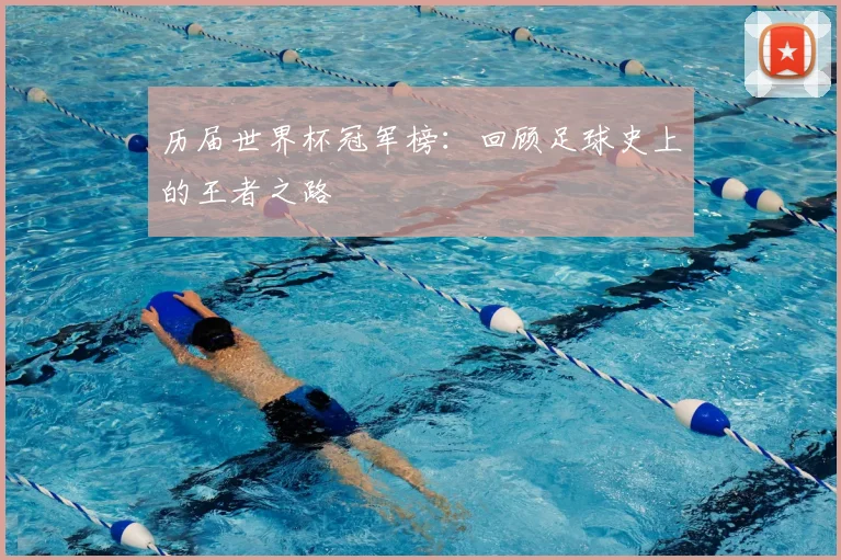 历届世界杯冠军榜：回顾足球史上的王者之路