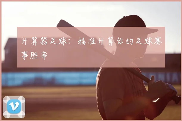 计算器足球：精准计算你的足球赛事胜率