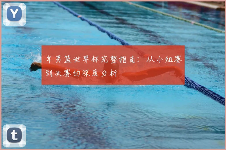 年男篮世界杯完整指南：从小组赛到决赛的深度分析