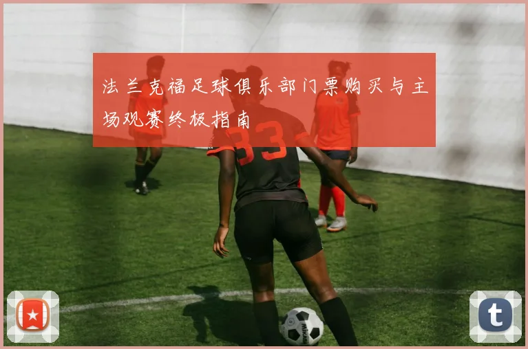 法兰克福足球俱乐部门票购买与主场观赛终极指南