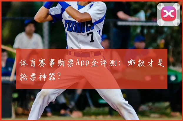 体育赛事购票App全评测:哪款才是抢票神器?