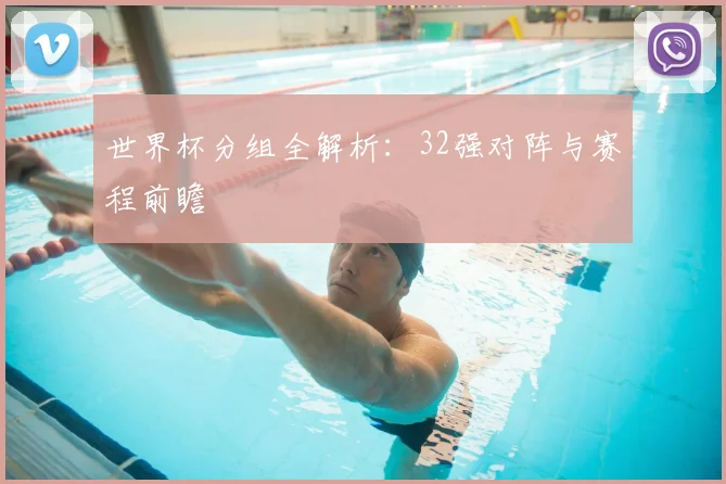 世界杯分组全解析：32强对阵与赛程前瞻