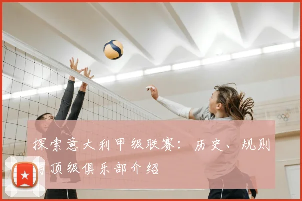 探索意大利甲级联赛：历史、规则与顶级俱乐部介绍