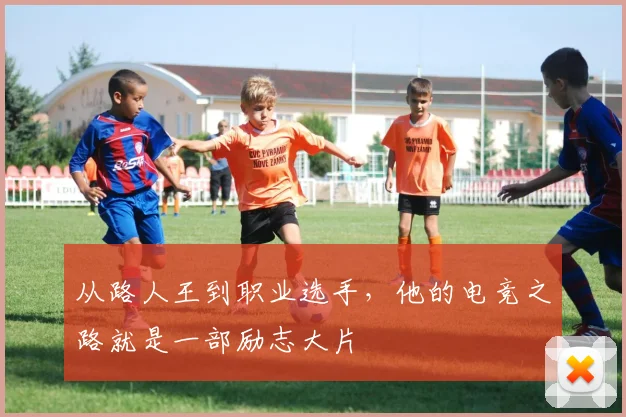 从路人王到职业选手，他的电竞之路就是一部励志大片