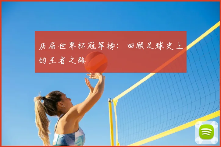 历届世界杯冠军榜：回顾足球史上的王者之路