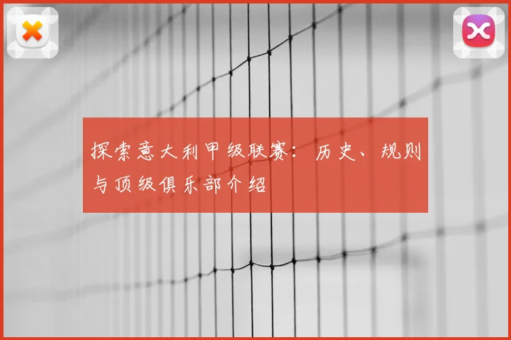 探索意大利甲级联赛：历史、规则与顶级俱乐部介绍