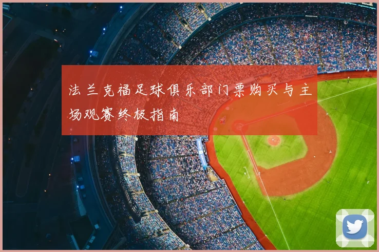 法兰克福足球俱乐部门票购买与主场观赛终极指南