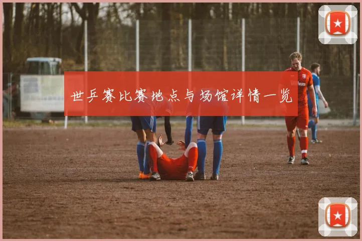 世乒赛比赛地点与场馆详情一览