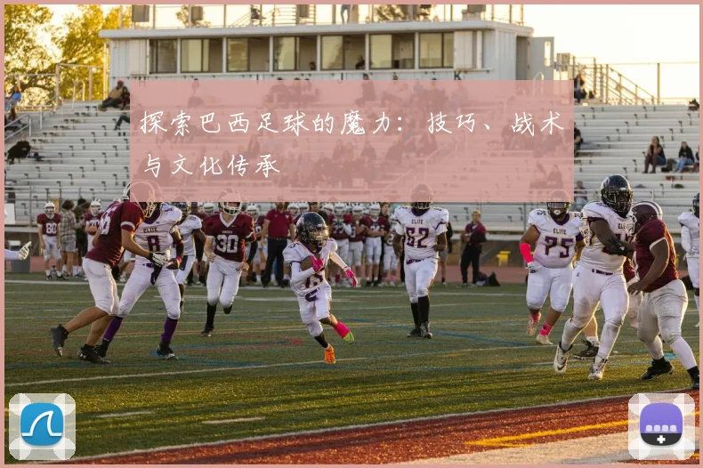 探索巴西足球的魔力：技巧、战术与文化传承